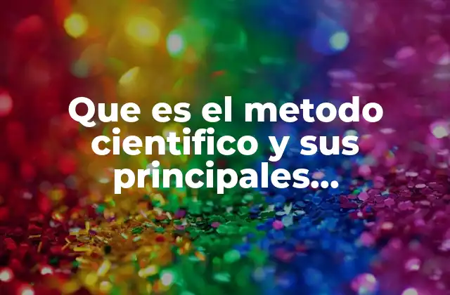Que es el Metodo Cientifico y Sus Principales Caracteristicas