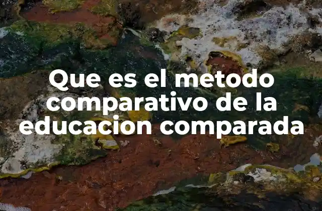 Que es el Metodo Comparativo de la Educacion Comparada