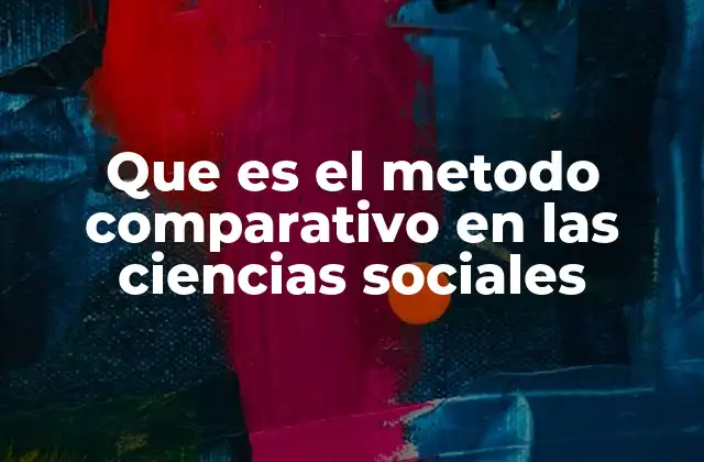 Que es el Metodo Comparativo en las Ciencias Sociales