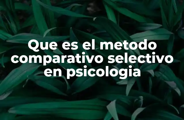Que es el Metodo Comparativo Selectivo en Psicologia