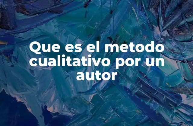 Que es el Metodo Cualitativo por un Autor