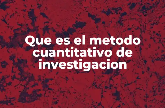 Que es el Metodo Cuantitativo de Investigacion