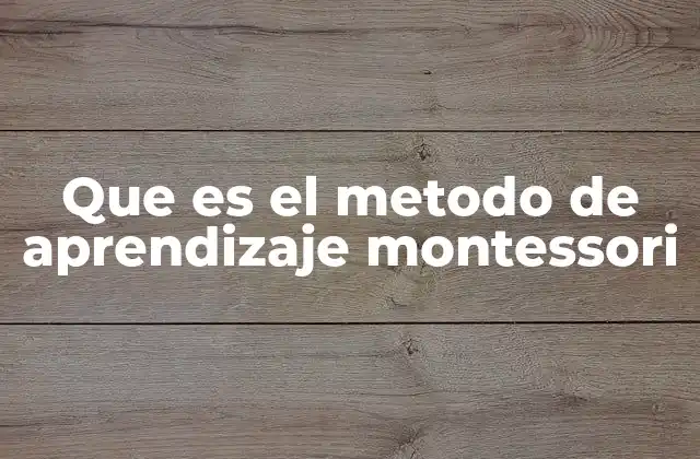Que es el Metodo de Aprendizaje Montessori
