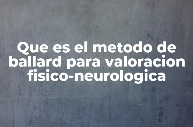 Que es el Metodo de Ballard para Valoracion Fisico-neurologica