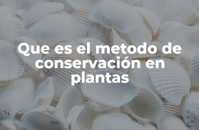 Que es el Metodo de Conservación en Plantas