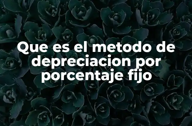 Que es el Metodo de Depreciacion por Porcentaje Fijo