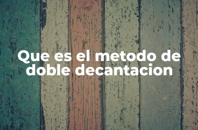 Que es el Metodo de Doble Decantacion