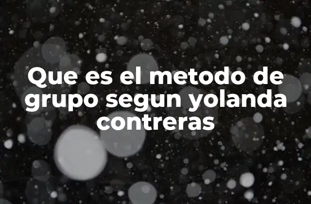 Que es el Metodo de Grupo Segun Yolanda Contreras 2 El enfoque pedagógico de Yolanda Contreras sin mencionar directamente el método de grupo