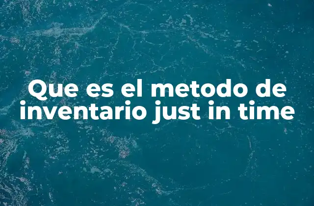 Que es el Metodo de Inventario Just In Time