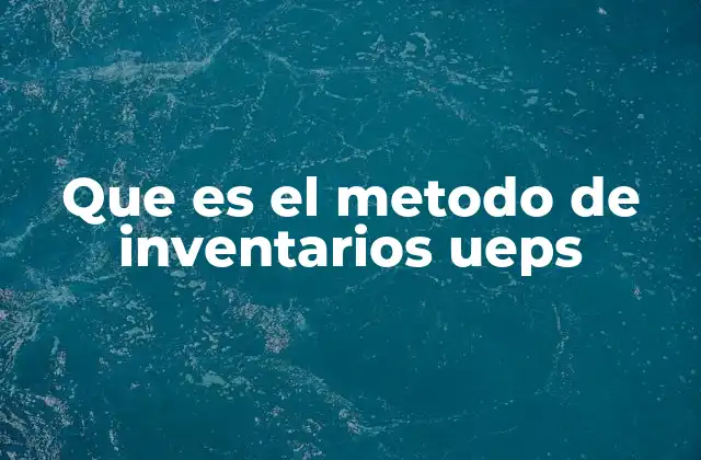 Que es el Metodo de Inventarios Ueps