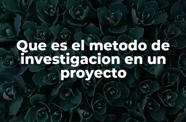 Que es el Metodo de Investigacion en un Proyecto