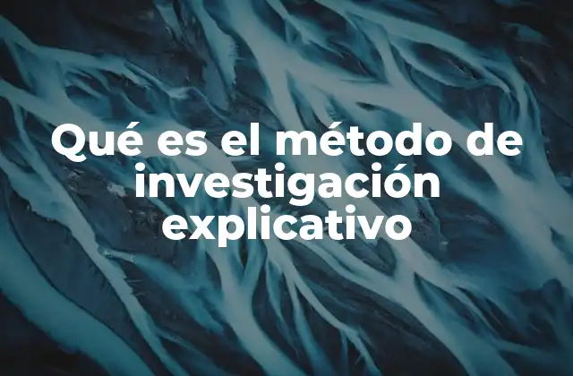 Qué es el Método de Investigación Explicativo