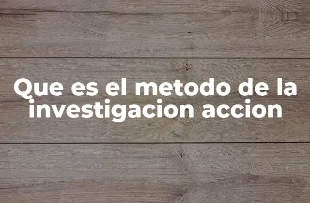 Que es el Metodo de la Investigacion Accion