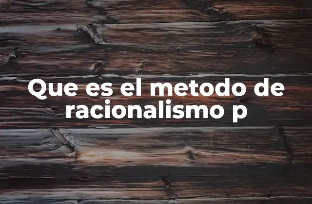 Que es el Metodo de Racionalismo P