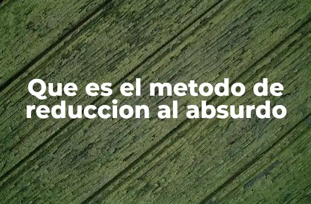 Que es el Metodo de Reduccion Al Absurdo