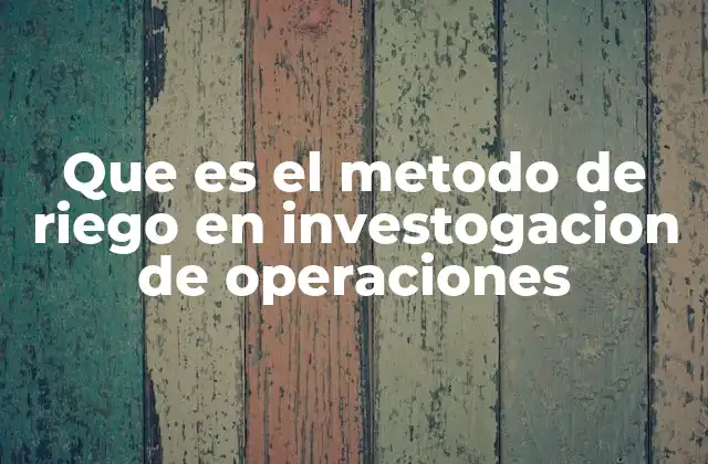 Que es el Metodo de Riego en Investogacion de Operaciones