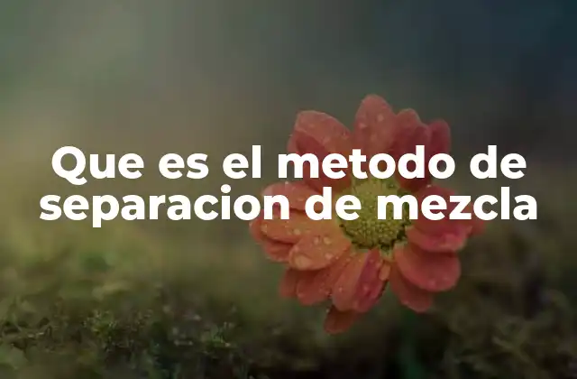 Que es el Metodo de Separacion de Mezcla