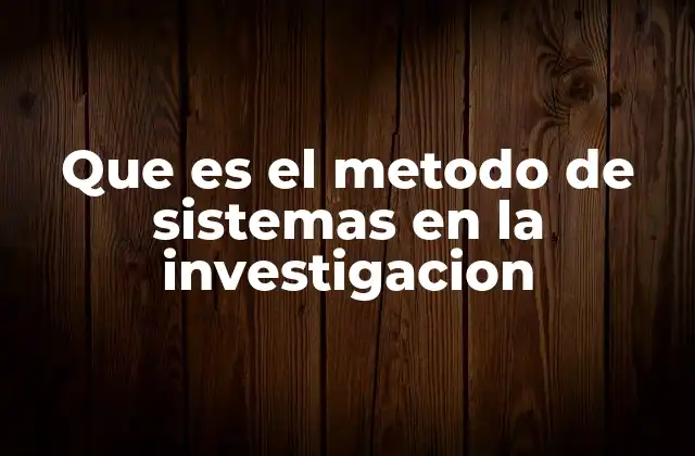 Que es el Metodo de Sistemas en la Investigacion
