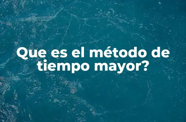 Que es el Método de Tiempo Mayor?