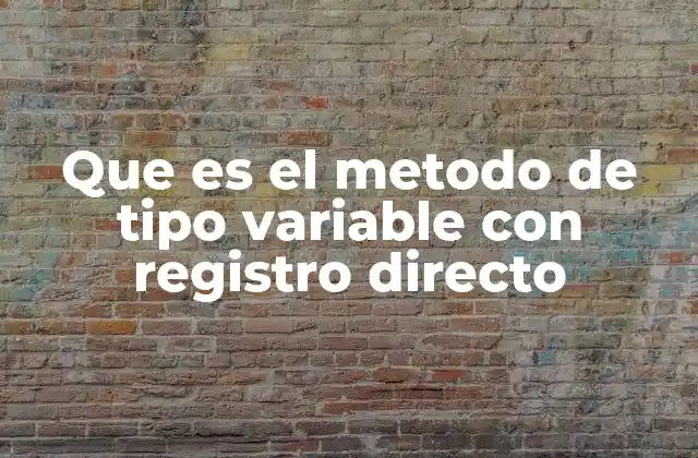 Que es el Metodo de Tipo Variable con Registro Directo