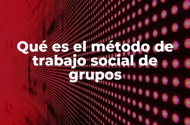 Qué es el Método de Trabajo Social de Grupos