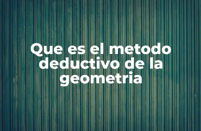 Que es el Metodo Deductivo de la Geometria