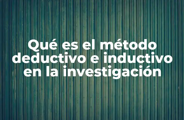 Qué es el Método Deductivo e Inductivo en la Investigación