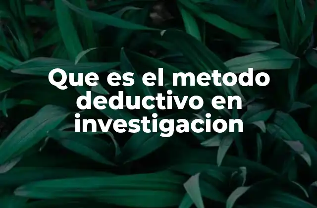 Que es el Metodo Deductivo en Investigacion