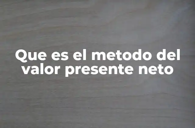 Que es el Metodo Del Valor Presente Neto