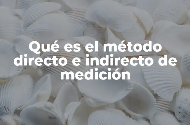 Qué es el Método Directo e Indirecto de Medición 2 Diferencias entre métodos de medición y su impacto en la precisión