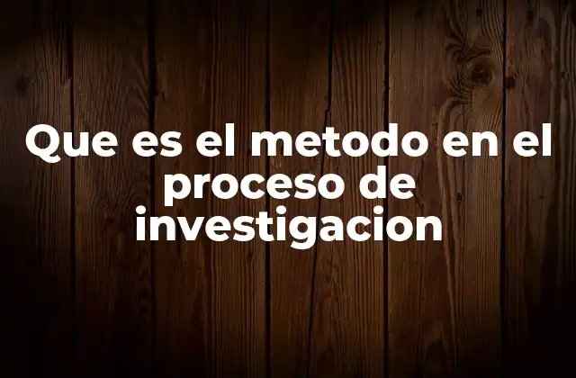 Que es el Metodo en el Proceso de Investigacion