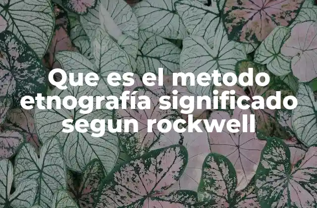 Que es el Metodo Etnografía Significado Segun Rockwell