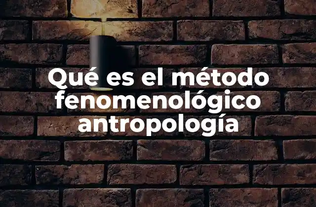 Qué es el Método Fenomenológico Antropología