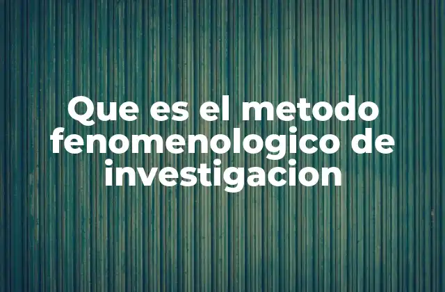 Que es el Metodo Fenomenologico de Investigacion