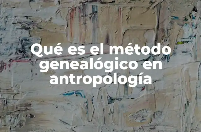 Qué es el Método Genealógico en Antropología