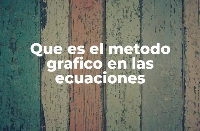 Que es el Metodo Grafico en las Ecuaciones