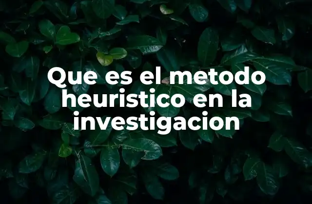 Que es el Metodo Heuristico en la Investigacion