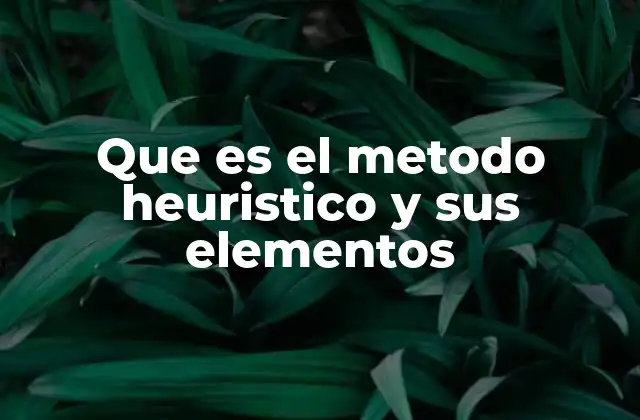 Que es el Metodo Heuristico y Sus Elementos 2 Aplicaciones del método heurístico en la vida real