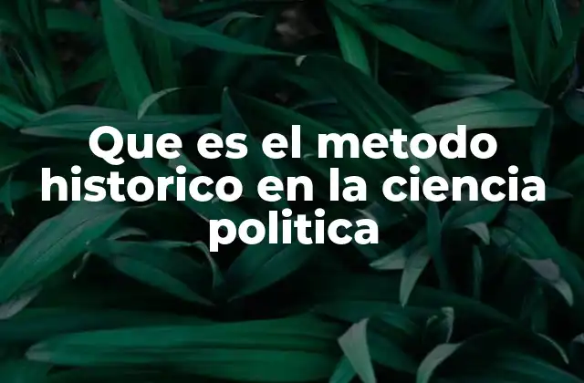 Que es el Metodo Historico en la Ciencia Politica