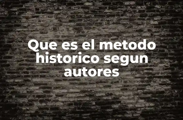 Que es el Metodo Historico Segun Autores