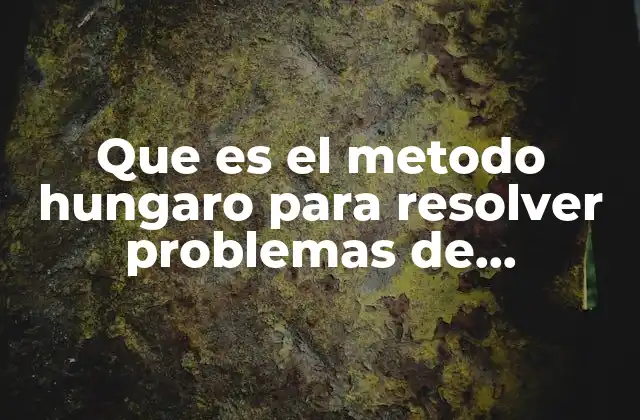 Que es el Metodo Hungaro para Resolver Problemas de Asignacion 2 Aplicaciones prácticas del método húngaro en la vida real
