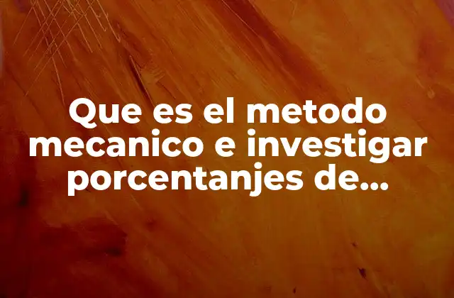 Que es el Metodo Mecanico e Investigar Porcentanjes de Efectividad