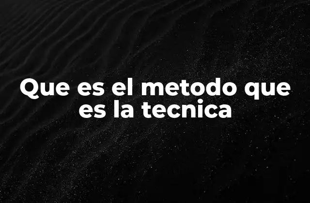 Que es el Metodo que es la Tecnica