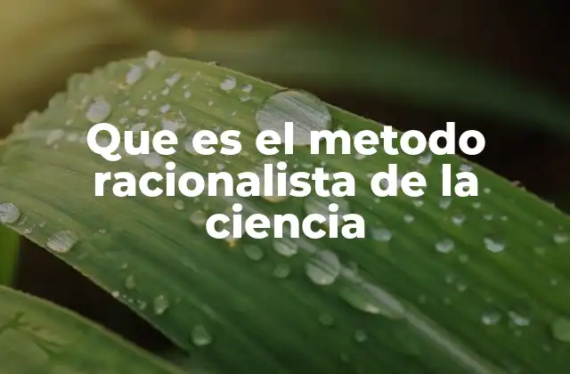 Que es el Metodo Racionalista de la Ciencia