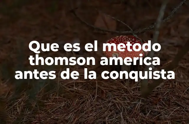 Que es el Metodo Thomson America Antes de la Conquista