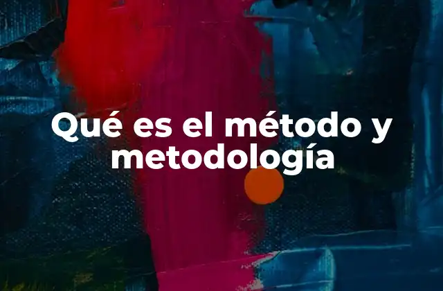 Qué es el Método y Metodología