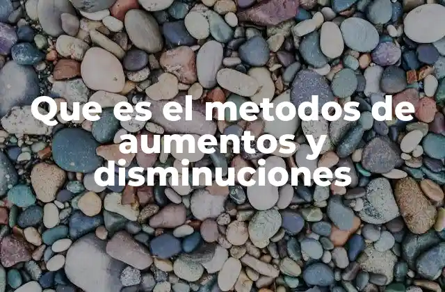 Que es el Metodos de Aumentos y Disminuciones