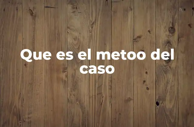Que es el Metoo Del Caso