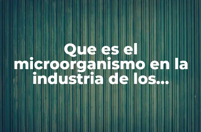 Que es el Microorganismo en la Industria de los Alimentos