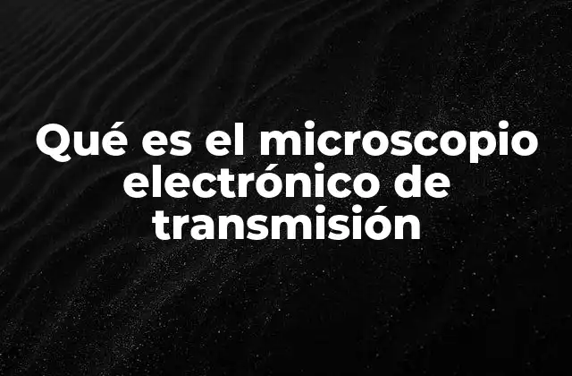 Cómo funciona el microscopio electrónico de transmisión
